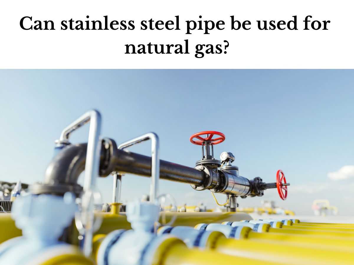 Can Stainless Steel Pipe Be Used For Natural Gas?
