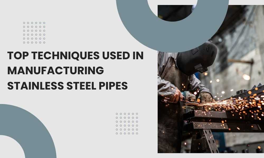 Top Techniques Used in Manufacturing Stainless Steel Pipes